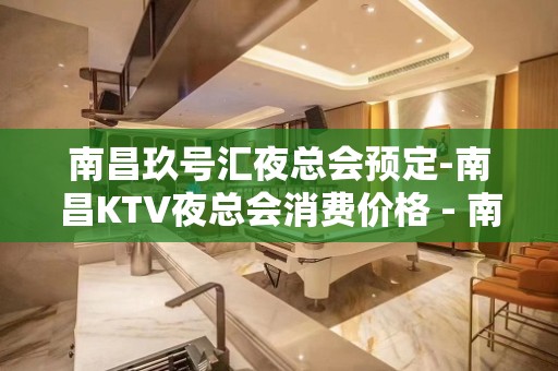 南昌玖号汇夜总会预定-南昌KTV夜总会消费价格 - 南昌西湖KTV大全 