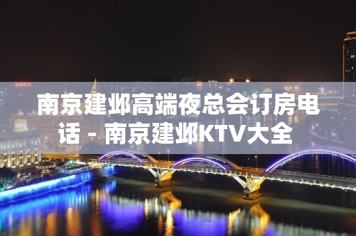 南京建邺高端夜总会订房电话 - 南京建邺KTV大全 