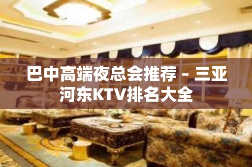 巴中高端夜总会推荐 – 三亚河东KTV排名大全