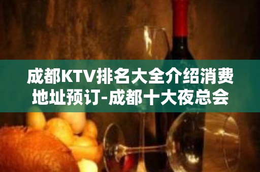 成都KTV排名大全介绍消费地址预订-成都十大夜总会排行吧榜