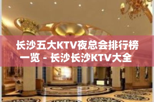 长沙五大KTV夜总会排行榜一览 - 长沙长沙KTV大全 