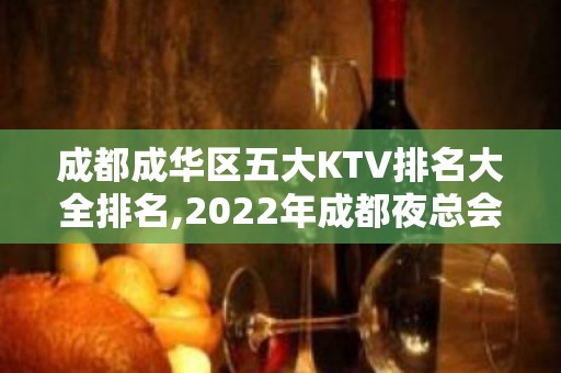 成都成华区五大KTV排名大全排名,2022年成都夜总会消费价格