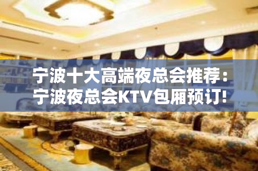 宁波十大高端夜总会推荐：宁波夜总会KTV包厢预订!