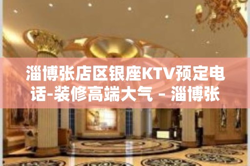 淄博张店区银座KTV预定电话-装修高端大气 – 淄博张店KTV排名大全