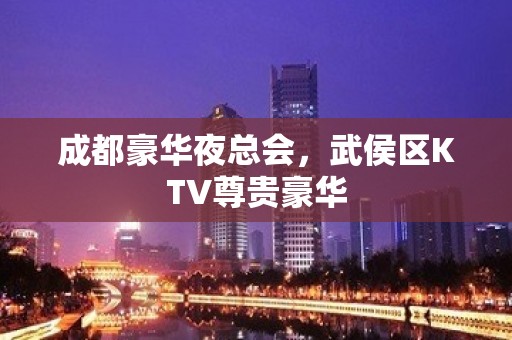 成都豪华夜总会，武侯区KTV尊贵豪华