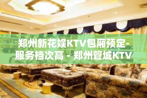 郑州新花娱KTV包厢预定-服务档次高 - 郑州管城KTV大全 