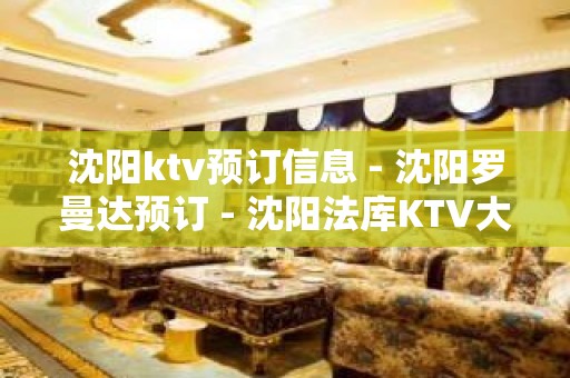 沈阳ktv预订信息 - 沈阳罗曼达预订 - 沈阳法库KTV大全