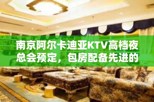 南京阿尔卡迪亚KTV高档夜总会预定，包房配备先进的灯光效果