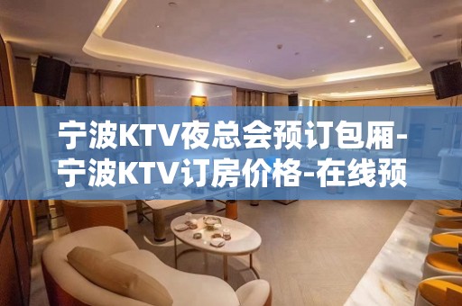 宁波KTV夜总会预订包厢-宁波KTV订房价格-在线预订