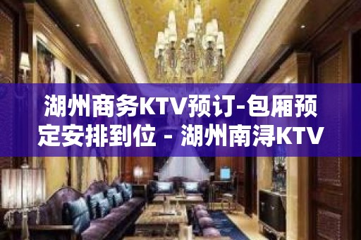 湖州商务KTV预订-包厢预定安排到位 - 湖州南浔KTV大全 