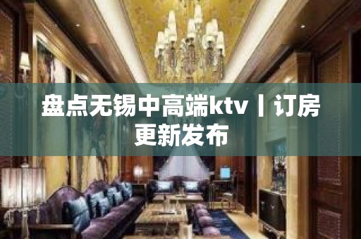 盘点无锡中高端ktv丨订房更新发布