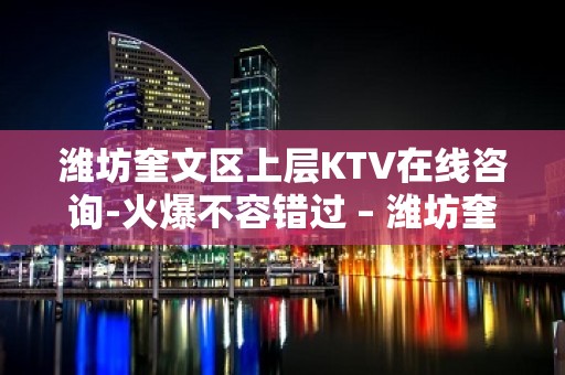 潍坊奎文区上层KTV在线咨询-火爆不容错过 – 潍坊奎文KTV排名大全