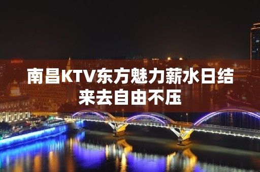 南昌KTV东方魅力薪水日结来去自由不压