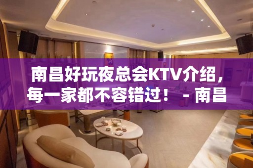 南昌好玩夜总会KTV介绍，每一家都不容错过！ - 南昌西湖KTV大全 