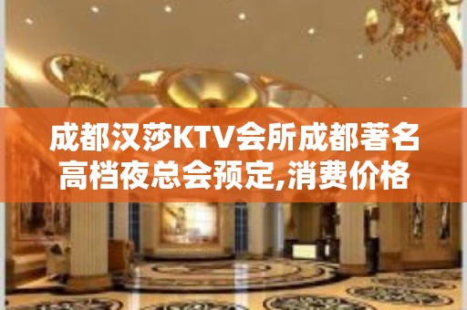 成都汉莎KTV会所成都著名高档夜总会预定,消费价格,口碑点评！