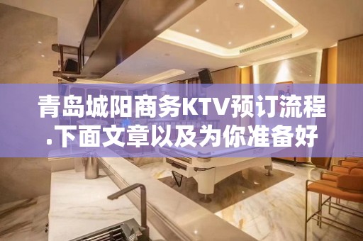 青岛城阳商务KTV预订流程.下面文章以及为你准备好 - 青岛市北KTV大全 