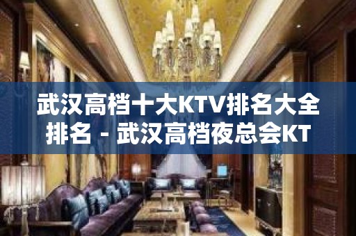 武汉高档十大KTV排名大全排名－武汉高档夜总会KTV预定