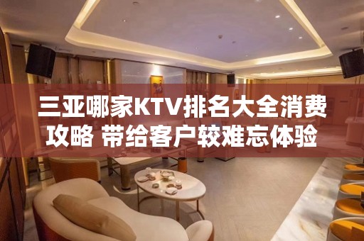 三亚哪家KTV排名大全消费攻略 带给客户较难忘体验