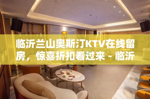 临沂兰山奥斯汀KTV在线留房，惊喜折扣看过来 - 临沂兰山KTV大全 