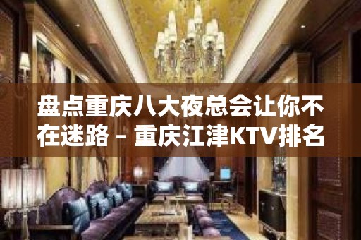 盘点重庆八大夜总会让你不在迷路 – 重庆江津KTV排名大全