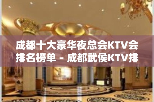 成都十大豪华夜总会KTV会排名榜单 – 成都武侯KTV排名大全