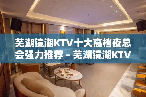 芜湖镜湖KTV十大高档夜总会强力推荐 - 芜湖镜湖KTV大全 