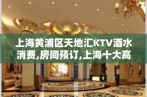 上海黄浦区天地汇KTV酒水消费,房间预订,上海十大高档场所之一