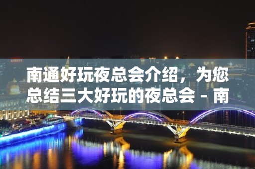 南通好玩夜总会介绍，为您总结三大好玩的夜总会 – 南通海安KTV排名大全