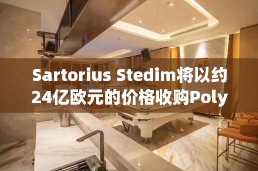 Sartorius Stedim将以约24亿欧元的价格收购Polyplus