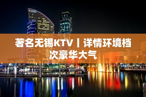 著名无锡KTV丨详情环境档次豪华大气