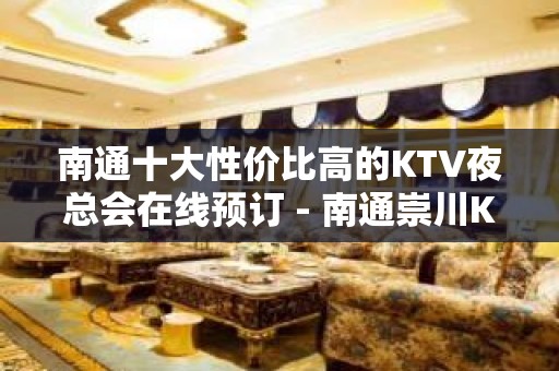 南通十大性价比高的KTV夜总会在线预订 - 南通崇川KTV大全 