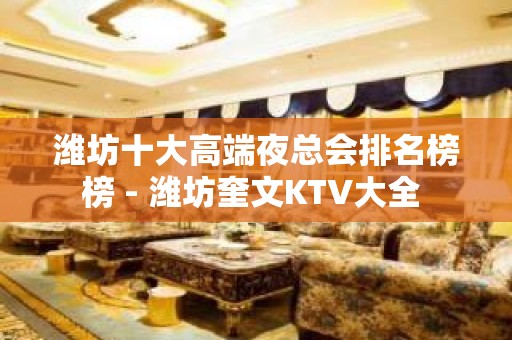 潍坊十大高端夜总会排名榜榜 - 潍坊奎文KTV大全 