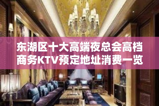 东湖区十大高端夜总会高档商务KTV预定地址消费一览 - 南昌东湖KTV大全 