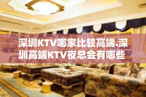 深圳KTV哪家比较高端.深圳高端KTV夜总会有哪些 – 深圳宝安KTV排名大全