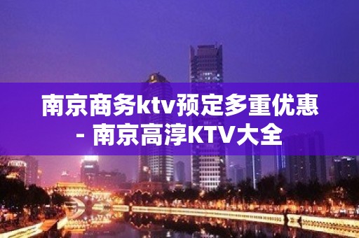 南京商务ktv预定多重优惠 - 南京高淳KTV大全 