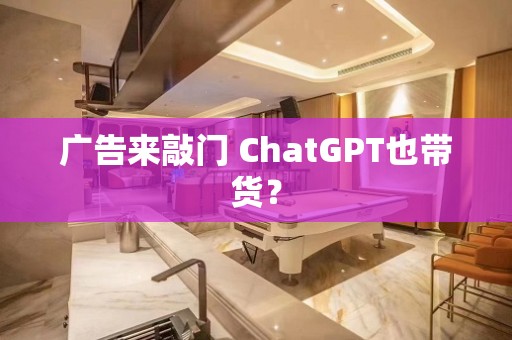 广告来敲门 ChatGPT也带货？