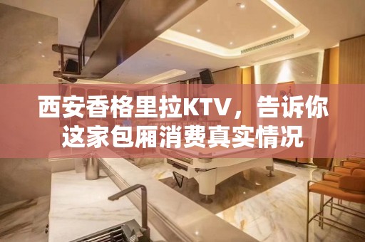 西安香格里拉KTV，告诉你这家包厢消费真实情况