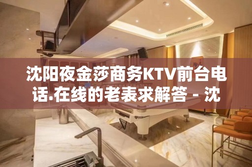 沈阳夜金莎商务KTV前台电话.在线的老表求解答 - 沈阳大东KTV大全 