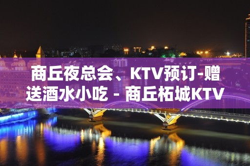 商丘夜总会、KTV预订-赠送酒水小吃 - 商丘柘城KTV大全 