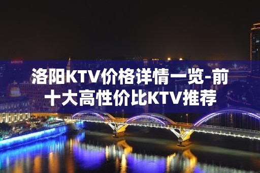 洛阳KTV价格详情一览-前十大高性价比KTV推荐