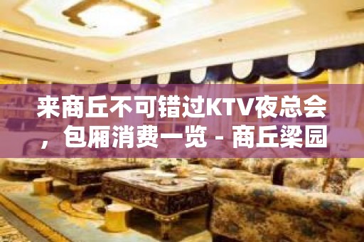 来商丘不可错过KTV夜总会，包厢消费一览 - 商丘梁园KTV大全 