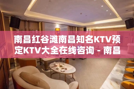 南昌红谷滩南昌知名KTV预定KTV大全在线咨询 - 南昌红谷滩KTV大全 