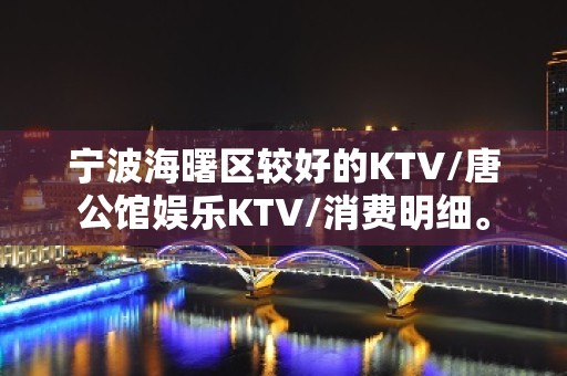 宁波海曙区较好的KTV/唐公馆娱乐KTV/消费明细。