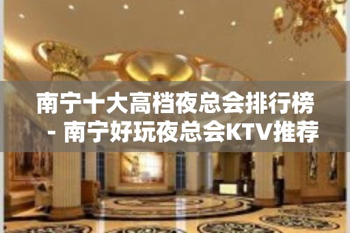 南宁十大高档夜总会排行榜－南宁好玩夜总会KTV推荐