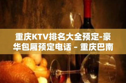 重庆KTV排名大全预定-豪华包厢预定电话 – 重庆巴南KTV排名大全