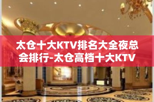 太仓十大KTV排名大全夜总会排行-太仓高档十大KTV排名大全预订