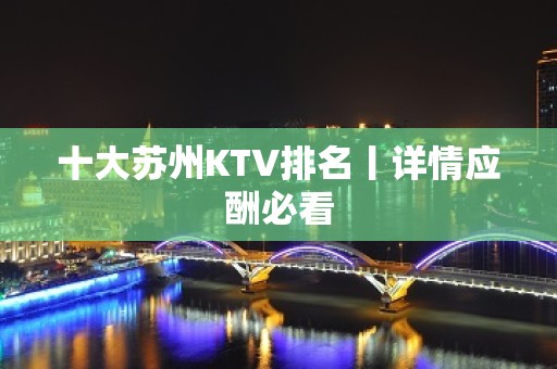 十大苏州KTV排名丨详情应酬必看