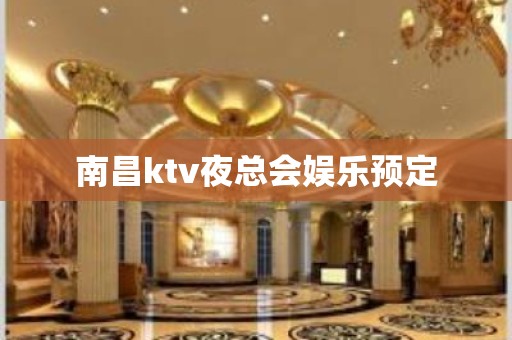 南昌ktv夜总会娱乐预定