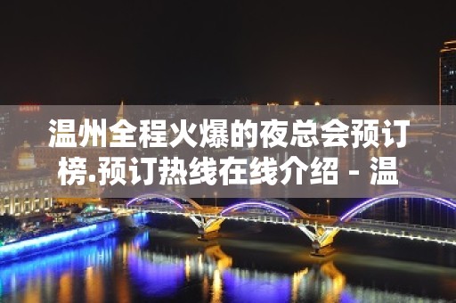 温州全程火爆的夜总会预订榜.预订热线在线介绍 - 温州瑞安KTV大全 