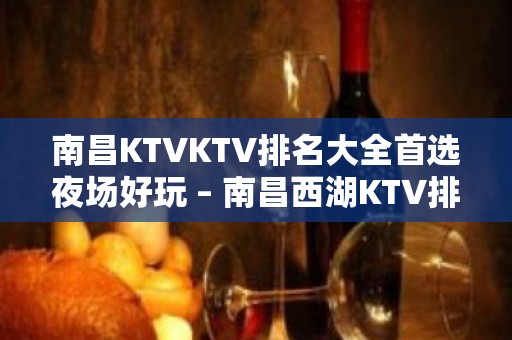 南昌KTVKTV排名大全首选夜场好玩 – 南昌西湖KTV排名大全